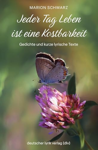 Jeder Tag Leben ist eine Kostbarkeit: Gedichte und kurze lyrische Texte