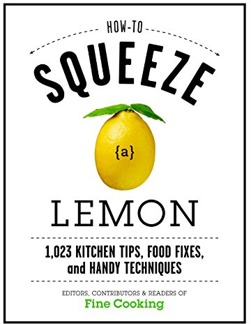 How to Squeeze a Lemon: 1,023 Kitchen Tips, Food Fixes, and Handy Techniques