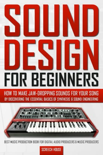 SOUND DESIGN FOR BEGINNERS: How to Make Jaw-Dropping Sounds for Your Song by Discovering the Essential Basics of Synthesis & Sound Engineering (Best ... Digital Audio Producers & Music Producers)
