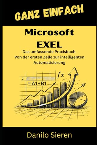 Microsoft Exel: Von der ersten Formel bis zur High-End-Automatisierung mit VBA und Power Query. (Ganz Einfach, Band 16)