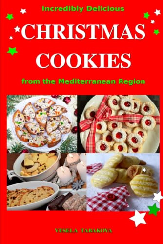 Incredibly Delicious Christmas Cookies from the Mediterranean Region: Simple Recipes for the Best Homemade Cookies, Cakes, Sweets and Christmas Treats (Healthy Cooking and Cookbooks)