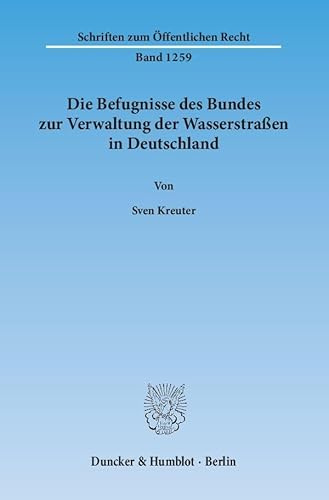 Die Befugnisse des Bundes zur Verwaltung der Wasserstraßen in Deutschland.: Dissertationsschrift (Schriften zum Öffentlichen Recht, Band 1259)