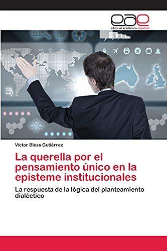 La querella por el pensamiento único en la episteme institucionales: La respuesta de la lógica del planteamiento dialéctico