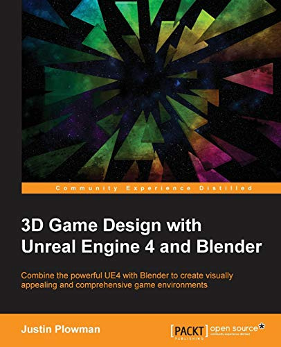3D Game Design with Unreal Engine 4 and Blender: Combine the powerful UE4 with Blender to create visually appealing and comprehensive game environments