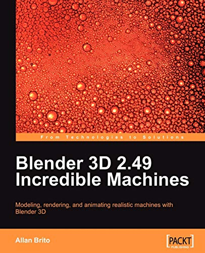 Blender 3D 2.49 Incredible Machines: Modeling, Rendering, and Animating Realistic Machines With Blender 3d