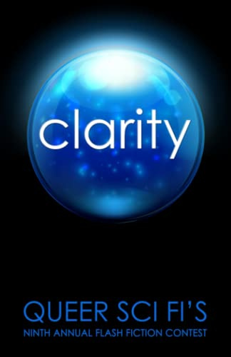 Clarity: Queer Sci Fi's 9th Annual Flash Fiction Contest (Queer Sci Fi's Flash Fiction Contest, Band 8)