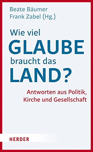 Wie viel Glaube braucht das Land?: Antworten aus Politik, Kirche und Gesellschaft