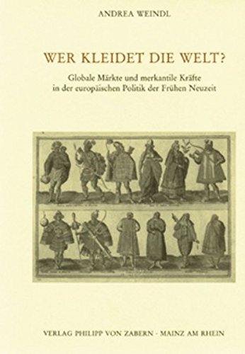 Wer kleidet die Welt: Globale Märkte und merkantile Kräfte in der europäischen Politik der Frühen Neuzeit (Veröffentlichungen des Instituts für ... Abteilung für Universalgeschichte, Band 211)