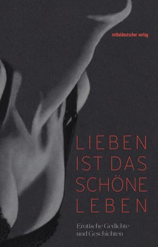 Lieben ist das schöne Leben: Erotische Gedichte und Geschichten