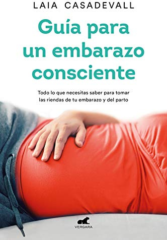Guía para un embarazo consciente: Todo lo que necesitas saber para tomar las riendas de tu embarazo y el parto (Vergara)