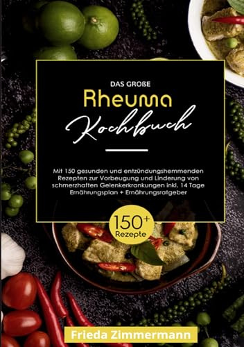 Das große Rheuma Kochbuch: 150 gesunde und leckere Rezepte für mehr Lebensqualität bei Rheuma! Inklusive 14-Tage-Ernährungsplan und Ratgeber.