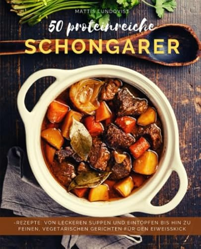 50 Proteinreiche Schongarerrezepte: Von leckeren Suppen und Eintöpfen bis hin zu feinen, vegetarischen Gerichten für den Eiweißkick