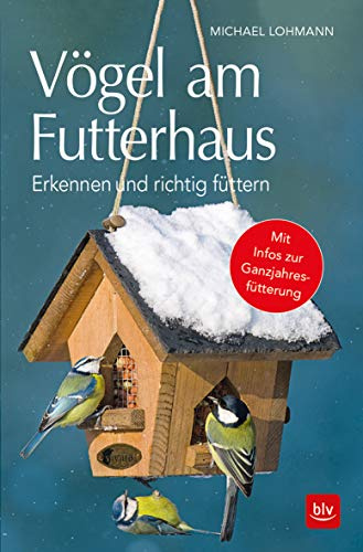 Vögel am Futterhaus: Erkennen und richtig füttern Mit Infos zur Ganzjahresfütterung