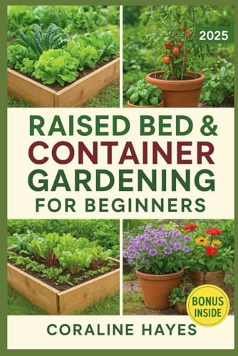 Raised Bed & Container Gardening for Beginners: Grow Vegetables, Herbs, and Flowers in Any Space with Simple Step-by-Step Methods for Healthy Harvests All Year