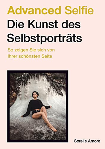 Advanced Selfie – Die Kunst des Selbstporträts: So zeigen Sie sich von Ihrer schönsten Seite. Bessere Selfies – Tipps zu Bildaufbau, Posen, Beleuchtung und Foto-Technik.