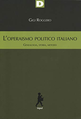 L'operaismo politico italiano. Genealogia, storia, metodo