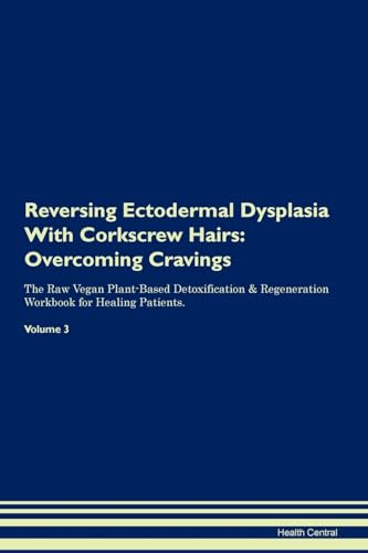 Reversing Ectodermal Dysplasia With Corkscrew Hairs: Overcoming Cravings The Raw Vegan Plant-Based Detoxification & Regeneration Workbook for Healing Patients. Volume 3
