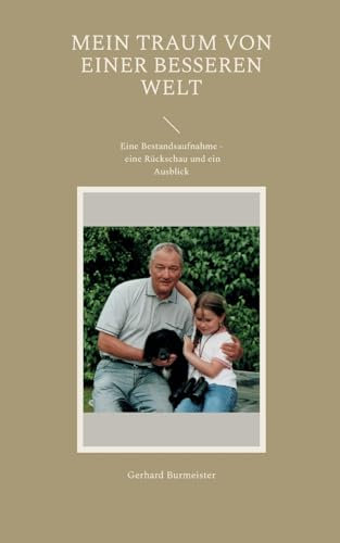 Mein Traum von einer besseren Welt: Eine Bestandsaufnahme - eine Rückschau und ein Ausblick