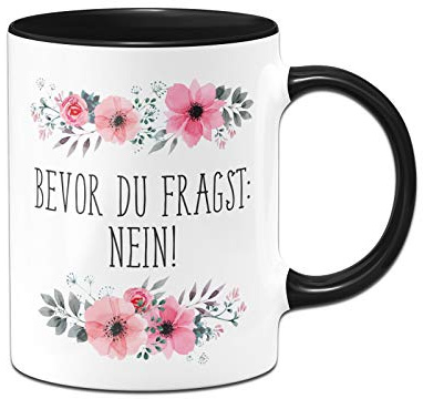 Tassenbrennerei Tasse mit Spruch Bevor Du fragst: NEIN! - Kaffeetasse blumig lustig - Bürotasse spülmaschinenfest (Schwarz)