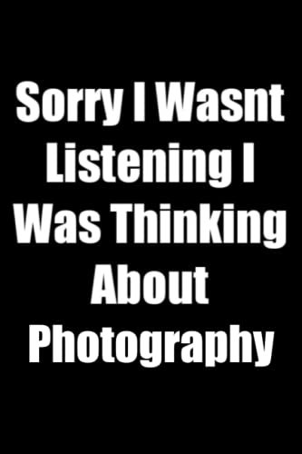 Sorry I Wasnt Listening I Was Thinking About Photography: Sarcastic Photography Quote, Idea For Women And Men