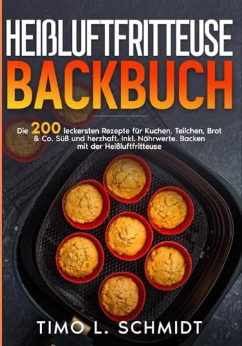 Heißluftfritteuse Backbuch: Die 200 leckersten Rezepte für Kuchen, Teilchen, Brot & Co. Süß und herzhaft. Inkl. Nährwerte. Backen mit der Heißluftfritteuse.