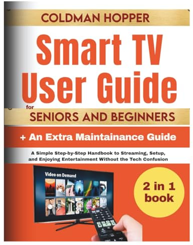Smart TV User Guide for Seniors and Beginners: A Simple Step-by-Step Handbook to Streaming, Setup, and Enjoying Entertainment Without the Tech Confusion