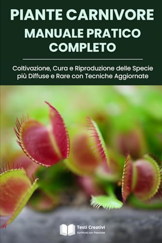 Piante Carnivore Manuale Pratico Completo: Coltivazione, Cura e Riproduzione delle Specie più Diffuse e Rare con Tecniche Aggiornate