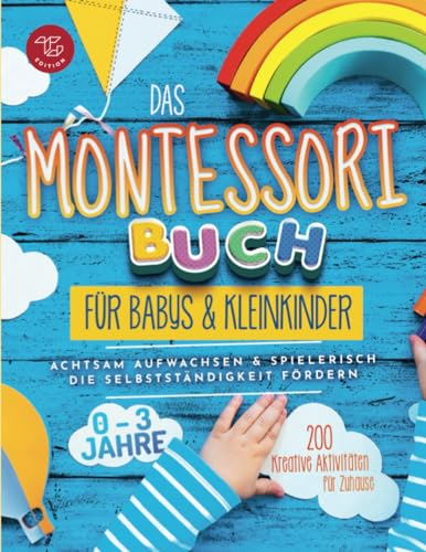Das Montessori Buch für Babys und Kleinkinder: 200 kreative Aktivitäten für zu Hause – achtsam Aufwachsen und spielerisch die Selbstständigkeit fördern (Montessori Ideen für zu Hause, Band 1)