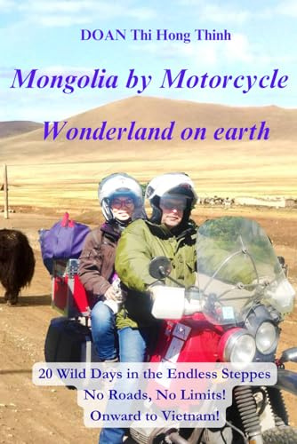 Mongolia by Motorcycle: 20 Days of Wild Adventures in the Endless Steppes, Without Roads or Limits! Bound for Vietnam (True Story, Practical Guide for ... to Vietnam by motorcycle: 5 book aventure)