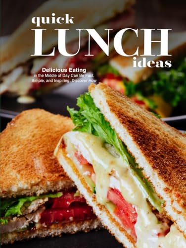 Quick Lunch Ideas: Delicious Eating in the Middle of Day Can Be Fast, Simple, and Inspiring: Discover How (Lunch Box Ideas For Adults)
