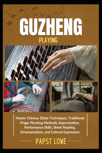 GUZHENG PLAYING: Master Chinese Zither Techniques, Traditional Finger Plucking Methods, Improvisation, Performance Skills, Sheet Reading, Ornamentation, and Cultural Expression