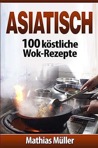 Asiatisch: 100 köstliche Wok-Rezepte