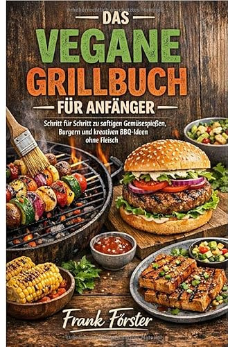 Das vegane Grillbuch für Anfänger: Schritt für Schritt zu saftigen Gemüsespießen, Brugern und kreativen BBQ-Ideen ohne Fleisch