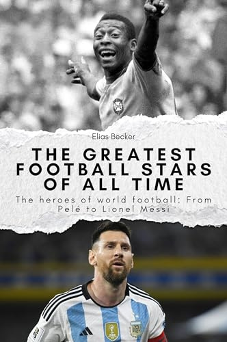 The greatest football stars of all time: The heroes of world football: From Pelé to Lionel Messi. The perfect gift for men and women for Christmas and birthdays