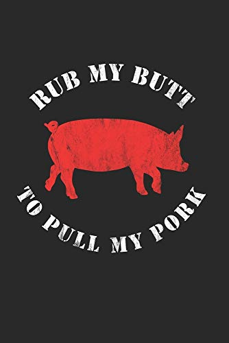 Rub My Butt To Pull My Pork: Grill Notizbuch zum Selberschreiben & Gestalten von Rezepten und Grillrezepten von Fleisch und Wurst als persönliches Kochbuch beim Grillen
