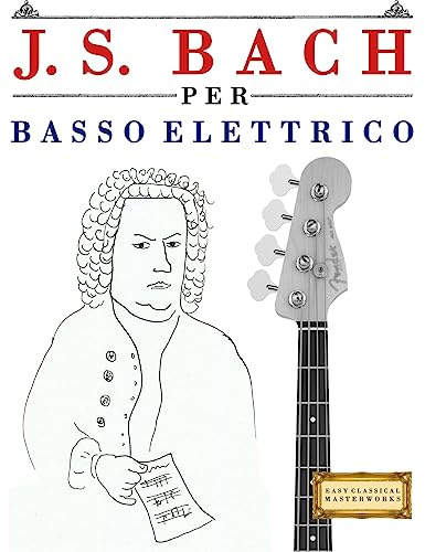 J. S. Bach per Basso Elettrico: 10 Pezzi Facili per Basso Elettrico Libro per Principianti