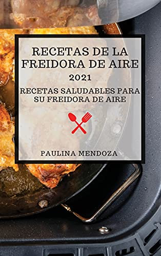 RECETAS DE LA FREIDORA DE AIRE 2021 (AIR FRYER RECIPES 2021 SPANISH EDITION): RECETAS SALUDABLES PARA SU FREIDORA DE AIRE