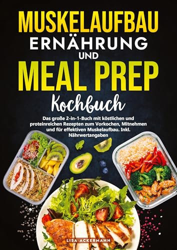 Muskelaufbau Ernährung und Meal Prep Kochbuch: Das große 2-in-1-Buch mit köstlichen und proteinreichen Rezepten zum Vorkochen, Mitnehmen und für effektiven Muskelaufbau. Inkl. Nährwertangaben