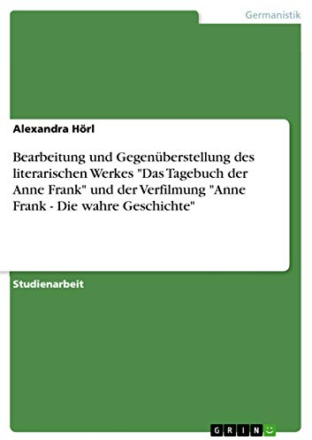 Bearbeitung und Gegenüberstellung des literarischen Werkes Das Tagebuch der Anne Frank und der Verfilmung Anne Frank - Die wahre Geschichte
