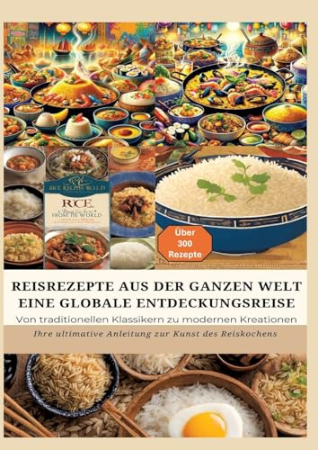 REISREZEPTE AUS DER GANZEN WELT: Eine globale Entdeckungsreise: Meisterwerke der Reisküche: - Ultimativer Guide für Reisliebhaber mit traditionellen ... Anleitung zur Kunst des Reiskochens