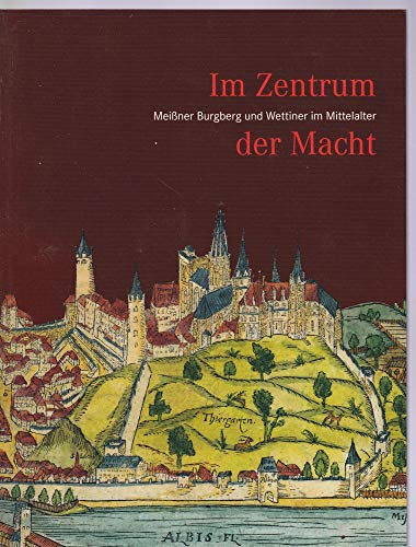 Im Zentrum der Macht: Meißner Burgberg und Wettiner im Mittelalter