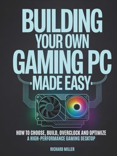 Building Your Own Gaming PC Made Easy: How to Choose, Build, Overclock and Optimize a High-Performance Gaming Desktop (COMPUTER MADE SIMPLE)