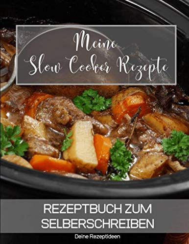 Meine Slow Cooker Rezepte: Rezeptbuch zum Selberschreiben - Dein Kochbuch mit über 135 Blanko Seiten für deine eigenen Rezepte