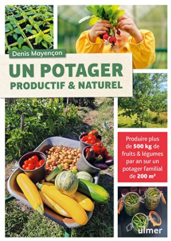 Un potager productif et naturel: Produire plus de 500kg de fruits & légumes par an sur un potager familial de 200m2