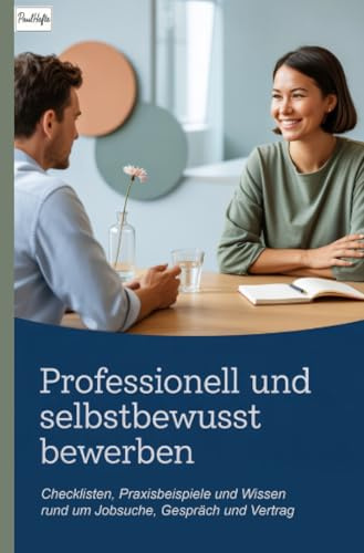 Professionell und selbstbewusst bewerben: Checklisten, Praxisbeispiele und Wissen rund um Jobsuche, Gespräch und Vertrag