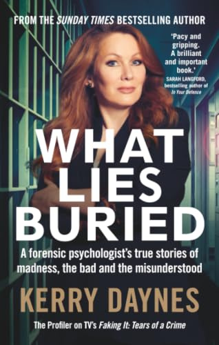 What Lies Buried: A forensic psychologist's true stories of madness, the bad and the misunderstood (Kerry Daynes’ True Stories of Forensic Psychology)