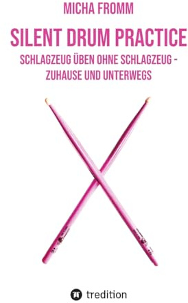 Silent Drum Practice - interaktives Schlagzeugbuch mit 30 Übungen und 38 Videos für Anfänger*innen und Fortgeschrittene: Schlagzeug üben ohne Schlagzeug und ohne Krach - zuhause und unterwegs