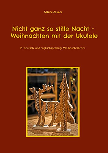 Nicht ganz so stille Nacht - Weihnachten mit der Ukulele: 20 deutsch- und englischsprachige Weihnachtslieder