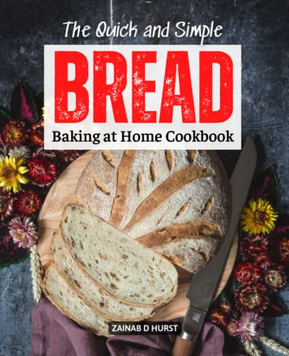 The Quick and Simple Bread Baking at Home Cookbook: Using A Bread Maker Machine, Bake Delicious Bread Using These Recipes
