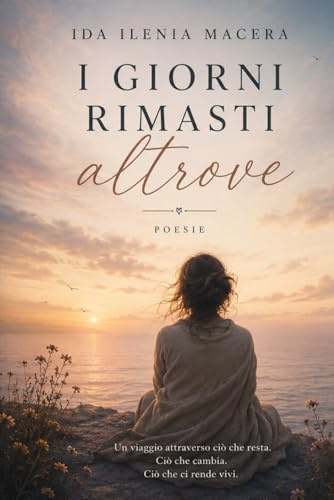 “I GIORNI RIMASTI ALTROVE”: Raccolta di poesie e frammenti dell'anima.